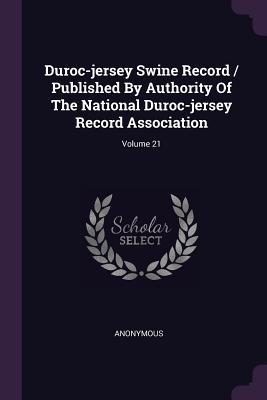 Download Duroc-jersey Swine Record / Published By Authority Of The National Duroc-jersey Record Association; Volume 21 - Anonymous file in PDF