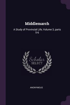 Download Middlemarch: A Study of Provincial Life, Volume 3, Parts 5-6 - Anonymous file in PDF