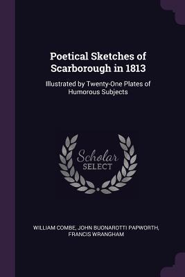 Full Download Poetical Sketches of Scarborough in 1813: Illustrated by Twenty-One Plates of Humorous Subjects - William Combe file in PDF