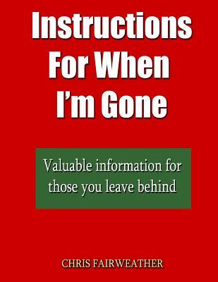 Read Instructions for When I?m Gone: Valuable Info for Those You Leave Behind. - Chris Fairweather | PDF