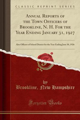Read Online Annual Reports of the Town Officers of Brookline, N. H. for the Year Ending January 31, 1927: Also Officers of School District for the Year Ending June 30, 1926 (Classic Reprint) - Brookline New Hampshire | PDF