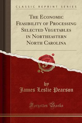 Read The Economic Feasibility of Processing Selected Vegetables in Northeastern North Carolina (Classic Reprint) - James Leslie Pearson | ePub