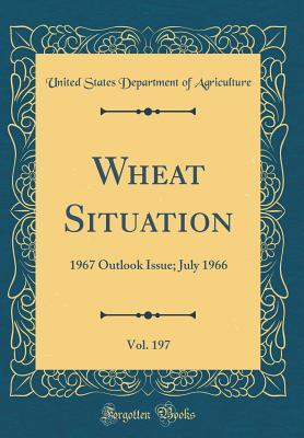 Read Wheat Situation, Vol. 197: 1967 Outlook Issue; July 1966 (Classic Reprint) - U.S. Department of Agriculture file in ePub