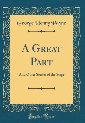 Read Online A Great Part: And Other Stories of the Stage (Classic Reprint) - George Henry Payne file in ePub