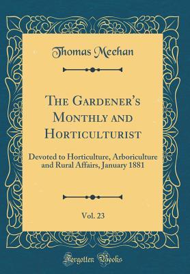 Read The Gardener's Monthly and Horticulturist, Vol. 23: Devoted to Horticulture, Arboriculture and Rural Affairs, January 1881 (Classic Reprint) - Thomas Meehan file in PDF