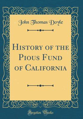 Read History of the Pious Fund of California (Classic Reprint) - John Thomas Doyle file in PDF