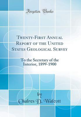 Full Download Twenty-First Annual Report of the United States Geological Survey: To the Secretary of the Interior, 1899-1900 (Classic Reprint) - Chalres D Walcott | ePub