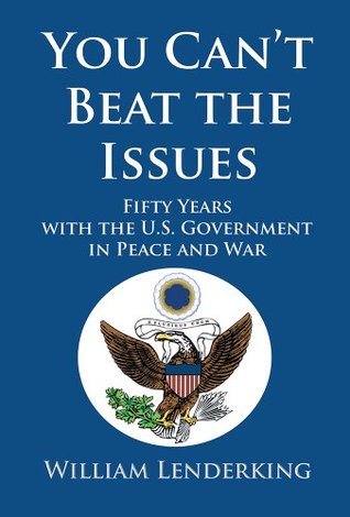 Read Online You Can’t Beat the Issues: Fifty Years with the U.S. Government in Peace and War - William Lenderking file in ePub