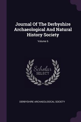 Read Online Journal of the Derbyshire Archaeological and Natural History Society; Volume 6 - Derbyshire Archaeological Society file in PDF