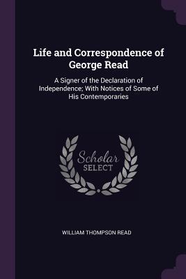 Read Life and Correspondence of George Read: A Signer of the Declaration of Independence; With Notices of Some of His Contemporaries - William Thompson Read file in PDF
