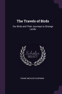 Download The Travels of Birds: Our Birds and Their Journeys to Strange Lands - Frank M. Chapman file in PDF