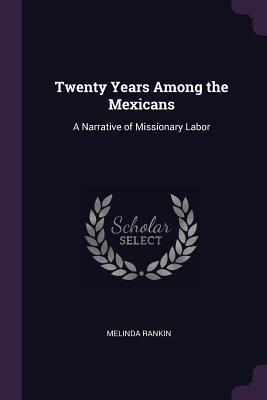 Full Download Twenty Years Among the Mexicans: A Narrative of Missionary Labor - Melinda Rankin file in PDF