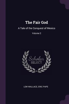 Download The Fair God: A Tale of the Conquest of Mexico; Volume 2 - Lew Wallace | PDF