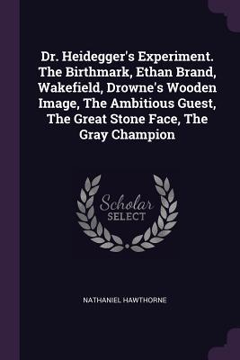 Full Download Dr. Heidegger's Experiment. the Birthmark, Ethan Brand, Wakefield, Drowne's Wooden Image, the Ambitious Guest, the Great Stone Face, the Gray Champion - Nathaniel Hawthorne | ePub