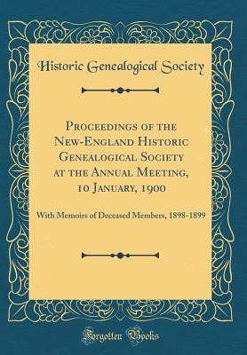 Read Online Proceedings of the New-England Historic Genealogical Society at the Annual Meeting, 10 January, 1900: With Memoirs of Deceased Members, 1898-1899 (Classic Reprint) - New England Historic Genealogical Society | PDF