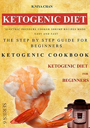 Full Download Ketogenic diet: Electric Pressure Cooker Shrimp Recipes Made Easy and Fast: The Step by Step Guide For Beginners: Ketogenic cookbook: Ketogenic Diet For Beginners - R.Niya Chan | ePub