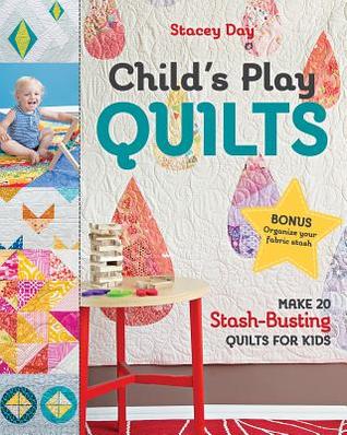 Download Child's Play Quilts: Make 20 Stash-Busting Quilts for Kids - Stacey Day | PDF