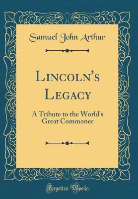 Full Download Lincoln's Legacy: A Tribute to the World's Great Commoner (Classic Reprint) - Samuel John Arthur file in ePub