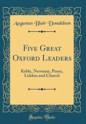Full Download Five Great Oxford Leaders: Keble, Newman, Pusey, Liddon and Church (Classic Reprint) - Augustus Blair Donaldson | PDF