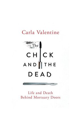 Read Online The Chick and the Dead: Life and Death Behind Mortuary Doors - Carla Valentine | ePub