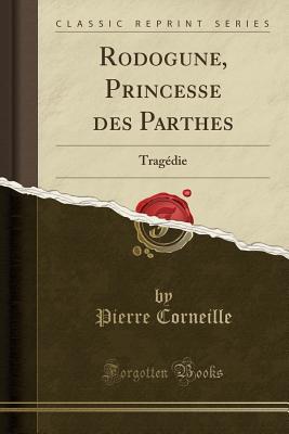 Read Rodogune, Princesse Des Parthes: Trag�die (Classic Reprint) - Pierre Corneille | ePub