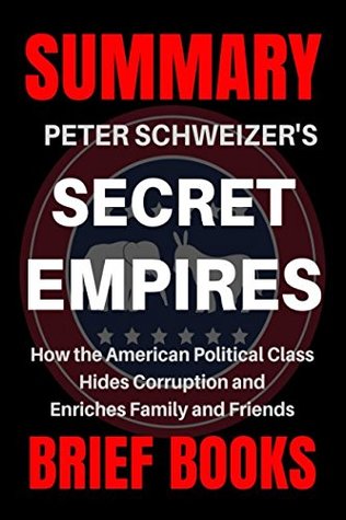 Read Online Summary: Peter Schweizer's Secret Empires: How the American Political Class Hides Corruption and Enriches Family and Friends - Brief Books | ePub