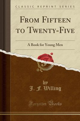 Download From Fifteen to Twenty-Five: A Book for Young Men (Classic Reprint) - J F Willing | ePub