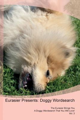 Download Eurasier Presents: Doggy Wordsearch The Eurasier Brings You A Doggy Wordsearch That You Will Love! Vol. 3 - Doggy Puzzles | ePub