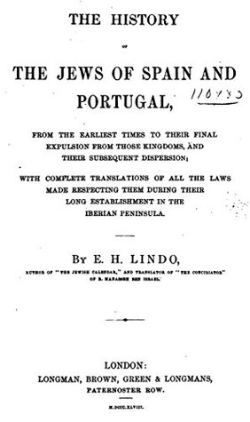 Read The History of the Jews of Spain and Portugal: From the earliest times to their final expulsion from those kingdoms, and their subsequent dispersion; with complete translation of all the laws - Elias Hiam Lindo | ePub