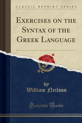 Full Download Exercises on the Syntax of the Greek Language (Classic Reprint) - William Neilson | ePub