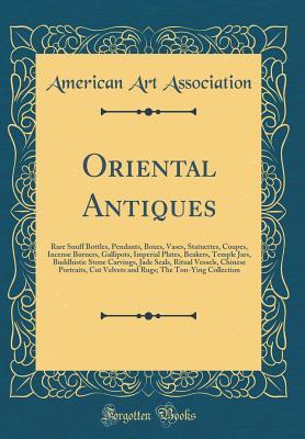 Full Download Oriental Antiques: Rare Snuff Bottles, Pendants, Boxes, Vases, Statuettes, Coupes, Incense Burners, Gallipots, Imperial Plates, Beakers, Temple Jars, Buddhistic Stone Carvings, Jade Seals, Ritual Vessels, Chinese Portraits, Cut Velvets and Rugs; The Ton-Y - American Art Association | ePub