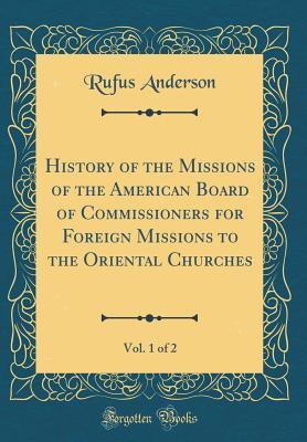 Full Download History of the Missions of the American Board of Commissioners for Foreign Missions to the Oriental Churches, Vol. 1 of 2 (Classic Reprint) - Rufus Anderson file in PDF