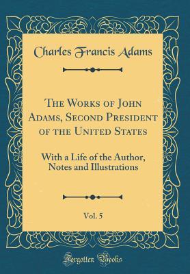 Read Online The Works of John Adams, Second President of the United States, Vol. 5: With a Life of the Author, Notes and Illustrations - John Adams file in ePub