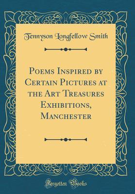 Read Online Poems Inspired by Certain Pictures at the Art Treasures Exhibitions, Manchester (Classic Reprint) - Tennyson Longfellow Smith file in PDF