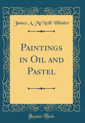 Full Download Paintings in Oil and Pastel (Classic Reprint) - James A. McNeill Whisler file in PDF