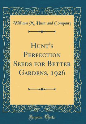 Full Download Hunt's Perfection Seeds for Better Gardens, 1926 (Classic Reprint) - William M Hunt and Company | PDF