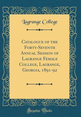 Full Download Catalogue of the Forty-Seventh Annual Session of Lagrange Female College, Lagrange, Georgia, 1891-92 (Classic Reprint) - Lagrange College | PDF