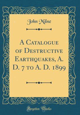 Download A Catalogue of Destructive Earthquakes, A. D. 7 to A. D. 1899 (Classic Reprint) - John Milne file in PDF