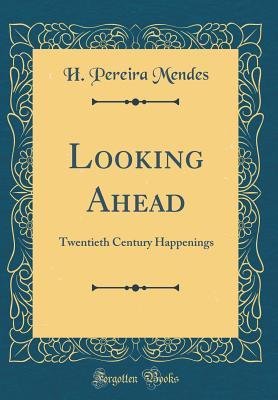 Read Online Looking Ahead: Twentieth Century Happenings (Classic Reprint) - H. Pereira Mendes file in ePub
