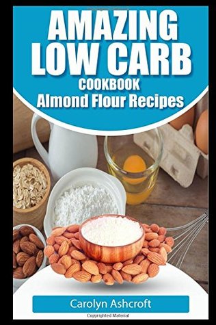 Full Download Amazing Low Carb Cookbook ~ Almond Flour Recipes - Carolyn Ashcroft file in ePub