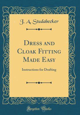 Download Dress and Cloak Fitting Made Easy: Instructions for Drafting (Classic Reprint) - J a Studabecker | PDF