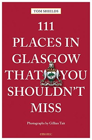 Read 111 Places in Glasgow That You Shouldn't Miss (111 Places in . That You Must Not Miss) - Tom Shields | ePub