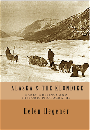 Download Alaska & The Klondike: Early Writings and Historic Photographs - Helen Hegener file in PDF