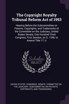 Read The Copyright Royalty Tribunal Reform Act of 1993: Hearing Before the Subcommittee on Patents, Copyrights, and Trademarks of the Committee on the Judiciary, United States Senate, One Hundred Third Congress, First Session, on S. 1346, to Amend Title 17, U - U.S. Congress | PDF