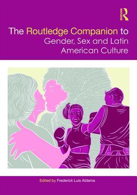 Read Online The Routledge Companion to Gender, Sex and Latin American Culture - Frederick Luis Aldama | PDF