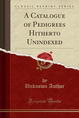 Read Online A Catalogue of Pedigrees Hitherto Unindexed (Classic Reprint) - Unknown | PDF