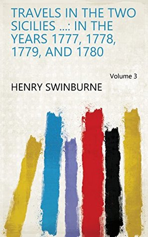 Full Download Travels in the Two Sicilies : In the Years 1777, 1778, 1779, and 1780 Volume 3 - Henry Swinburne file in PDF