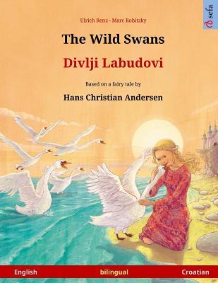 Read Online The Wild Swans - Divlji Labudovi. Bilingual Children's Book Adapted from a Fairy Tale by Hans Christian Andersen (English - Croatian) - Ulrich Renz | PDF