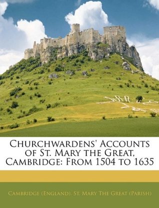 Download Churchwardens' Accounts of St. Mary the Great, Cambridge: From 1504 to 1635 - Cambridge (England) St Mary the Great | PDF