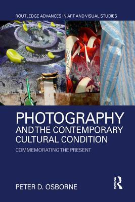 Read Photography and the Contemporary Cultural Condition: Commemorating the Present - Peter D. Osborne file in PDF